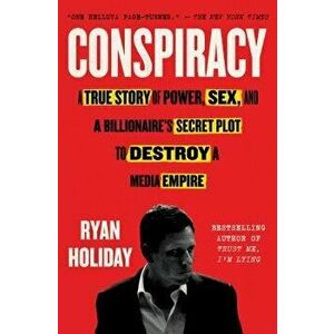 Conspiracy: A True Story of Power, Sex, and a Billionaire's Secret Plot to Destroy a Media Empire, Paperback - Ryan Holiday imagine