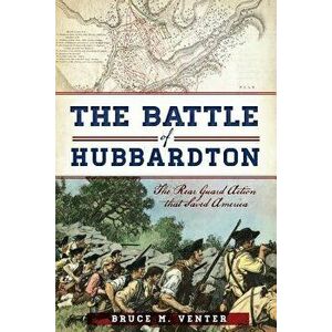 The Battle of Hubbardton: The Rear Guard Action That Saved America, Paperback - Bruce M. Venter imagine
