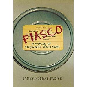 Fiasco: A History of Hollywood's Iconic Flops, Paperback - James Robert Parish imagine
