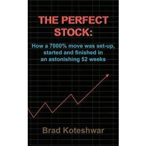 The Perfect Stock: How a 7000% Move Was Set-Up, Started and Finished in an Astonishing 52 Weeks, Paperback - Brad Koteshwar imagine
