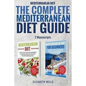 Mediterranean Diet: The Complete Mediterranean Diet Guide - 2 Manuscripts: Mediterranean Diet, Mediterranean Diet for Beginners, Paperback - Elizabeth imagine