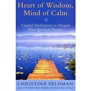 Heart of Wisdom, Mind of Calm: Guided Meditations to Deepen Your Spiritual Practice, Paperback - Christina Feldman imagine