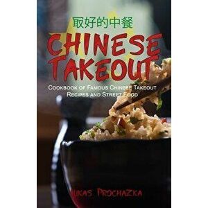 Chinese Takeout: Cookbook of Famous Chinese Takeout Recipes and Street Food, Paperback - Lukas Prochazka imagine