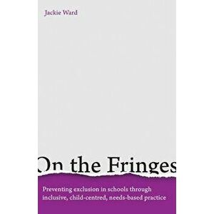 On the Fringes: Preventing Exclusion in Schools Through Inclusive, Child-Centred, Needs-Based Practice, Paperback - Jackie Ward imagine