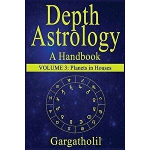 Depth Astrology: An Astrological Handbook, Volume 3--Planets in Houses, Paperback - Gargatholil imagine