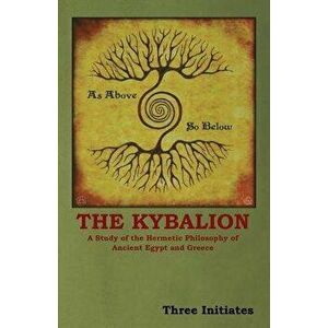 The Kybalion: A Study of the Hermetic Philosophy of Ancient Egypt and Greece, Paperback imagine