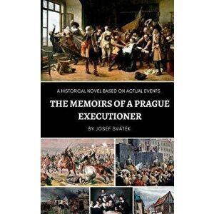 The Memoirs of a Prague Executioner: A Historical Novel Based on Actual Events, Paperback - Josef Svatek imagine
