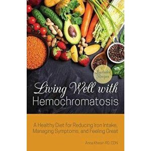 Living Well with Hemochromatosis: A Healthy Diet for Reducing Iron Intake, Managing Symptoms, and Feeling Great, Paperback - Anna Khesin imagine