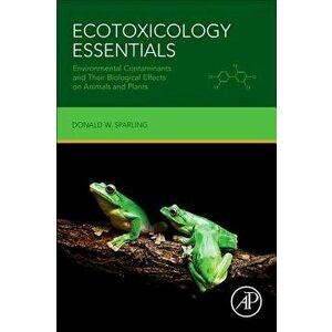 Ecotoxicology Essentials: Environmental Contaminants and Their Biological Effects on Animals and Plants - Donald W. Sparling imagine