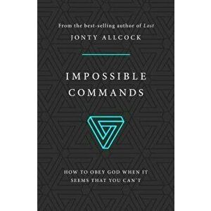 Impossible Commands: How to Obey God When It Seems That You Can't, Paperback - Jonty Allcock imagine