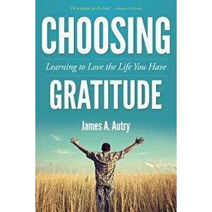 Choosing Gratitude: Learning to Love the Life You Have - James A. Autry imagine