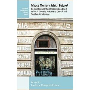 Whose Memory? Which Future?: Remembering Ethnic Cleansing and Lost Cultural Diversity in Eastern, Central and Southeastern Europe, Paperback - Tornqui imagine