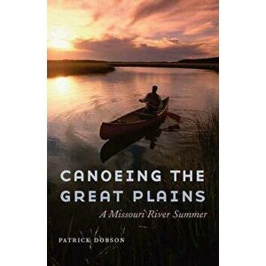 Canoeing the Great Plains: A Missouri River Summer, Hardcover - Patrick Dobson imagine