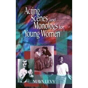 Acting Scenes and Monologs for Young Women: 60 Dramatic Characterizations - Maya Levy imagine