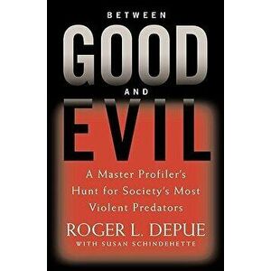 Between Good and Evil: A Master Profiler's Hunt for Society's Most Violent Predators, Hardcover - Roger L. Depue imagine
