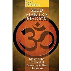 Seed Mantra Magick: Master the Primordial Sounds of the Universe, Paperback - Baal Kadmon imagine