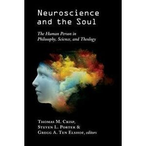 Neuroscience and the Soul: The Human Person in Philosophy, Science, and Theology - Thomas M. Crisp imagine