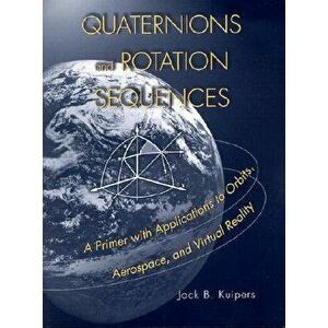 Quaternions and Rotation Sequences: A Primer with Applications to Orbits, Aerospace, and Virtual Reality - J. B. Kuipers imagine