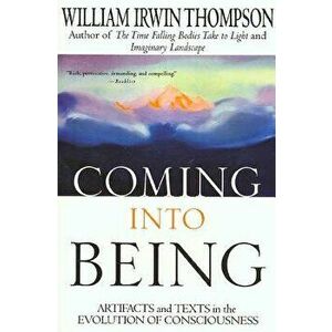 Coming Into Being: Artifacts and Texts in the Evolution of Consciousness, Paperback - William Irwin Thompson imagine