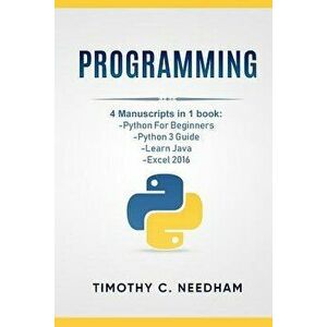 Programming: 4 Manuscripts in 1 Book: Python for Beginners, Python 3 Guide, Learn Java, Excel 2016, Paperback - Timothy C. Needham imagine