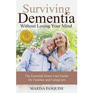 Surviving Dementia Without Losing Your Mind: The Essential Home Care Guide For Families and Caregivers, Paperback - Pasquini Marisa imagine