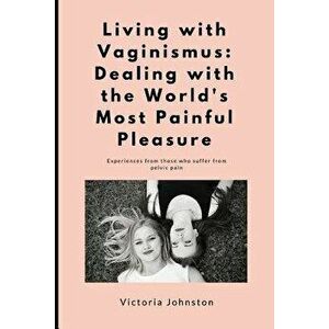 Living with Vaginismus: Dealing with the World's Most Painful Pleasure - Victoria Johnston imagine