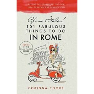 Glam Italia! 101 Fabulous Things to Do in Rome: Beyond the Colosseum, the Vatican, the Trevi Fountain, and the Spanish Steps, Paperback - Corinna Cook imagine