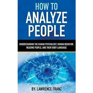 How to Analyze People: Understanding the Human Psychology, Human Behavior, Reading People, and Their Body Language, Paperback - Lawrence Franz imagine