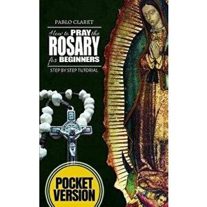 How to pray the Rosary for beginners: Step by Step Tutorial. (Pocket Version) - Pablo Claret imagine