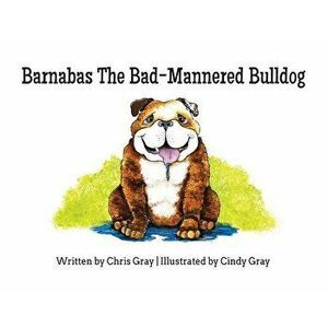 Barnabas The Bad-Mannered Bulldog, Paperback - Chris Gray imagine