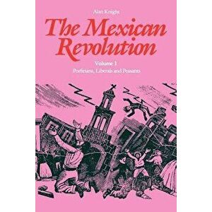 The Mexican Revolution: Porfirians, Liberals and Peasants, Paperback - Alan Knight imagine