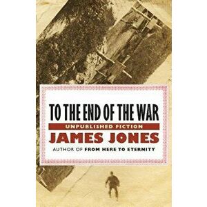 To the End of the War: Unpublished Stories, Paperback - James Jones imagine