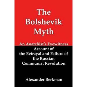 The Bolshevik Myth: An Anarchist's Eyewitness Account of the Betrayal and Failure of the Russian Communist Revolution, Paperback - Alexander Berkman imagine