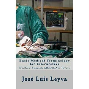 Basic Medical Terminology for Interpreters: English-Spanish Medical Terms, Paperback - Jose Luis Leyva imagine