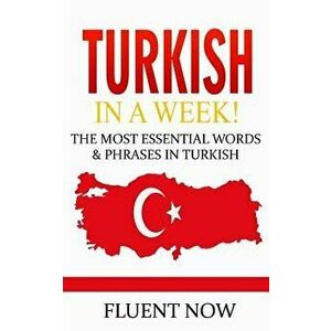 Turkish: Learn Turkish in a Week! the Most Essential Words & Phrases in Turkish: The Ultimate Phrasebook for Turkish Language B, Paperback - Fluency N imagine
