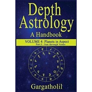 Depth Astrology: An Astrological Handbook, Volume 4, Part 1 - Planets in Aspect, Sun Through Venus, Paperback - Gargatholil imagine