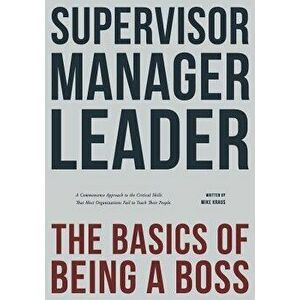 Supervisor, Manager, Leader; The Basics of Being a Boss: A Common Sense Approach to the Critical Skills That Most Organizations Fail to Teach Their Pe imagine