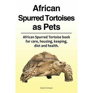 African Spurred Tortoises as Pets. African Spurred Tortoise Book for Care, Housing, Keeping, Diet and Health., Paperback - Daniel Grimson imagine