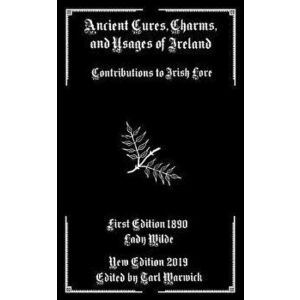 Ancient Cures, Charms, and Usages of Ireland: Contributions to Irish Lore, Paperback - Tarl Warwick imagine