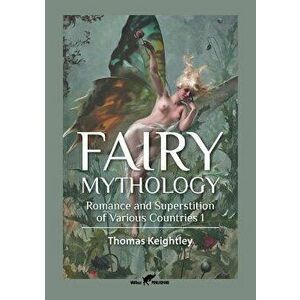 Fairy Mythology 1: Romance and Superstition of Various Countries - Thomas Keightley imagine