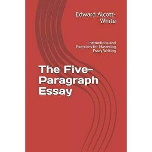The Five-Paragraph Essay: Instructions and Exercises for Mastering Essay Writing, Paperback - Edward Alcott-White imagine