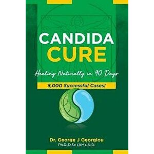 Candida Cure: Healing Naturally in 90 Days. 5, 000 Successful Cases!, Paperback - George John Georgiou imagine