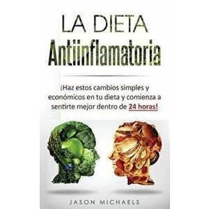 La Dieta Antiinflamatoria: Haz Estos Cambios Simples Y Económicos En Tu Dieta Y Comienza a Sentirte Mejor Dentro de 24 Horas! (Libro En Espanol/A, Pap imagine