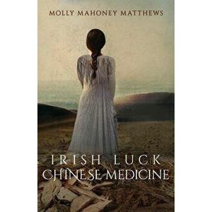 Irish Luck, Chinese Medicine, Paperback - Molly Mahoney Matthews imagine