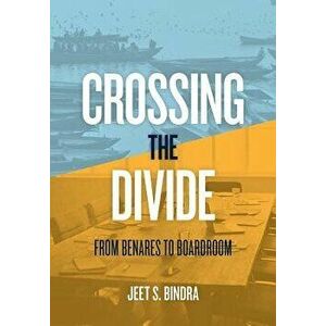 Crossing the Divide: From Benares to Boardroom, Hardcover - Jeet S. Bindra imagine