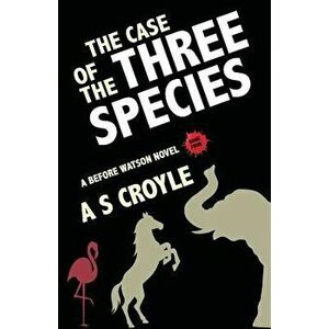 The Case of the Three Species (Before Watson Novel Book 4): The Mare, the Elephant, and the Pink Flamingo, Paperback - A. S. Croyle imagine