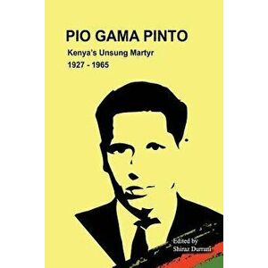 Pio Gama Pinto: Kenya's Unsung Martyr. 1927 - 1965, Paperback - Shiraz Durrani imagine