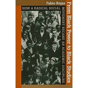 From Black Power to Black Studies: How a Radical Social Movement Became an Academic Discipline, Paperback - Fabio Rojas imagine