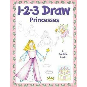 123 Draw Princesses: A Step by Step Drawing Guide for Young Artists, Paperback - Freddie Levin imagine