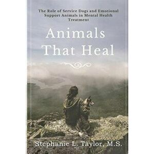 Animals That Heal: The Role of Service Dogs and Emotional Support Animals in Mental Health Treatment, Paperback - Stephanie L. Taylor imagine